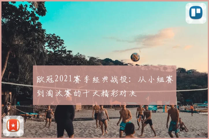 欧冠2021赛季经典战役：从小组赛到淘汰赛的十大精彩对决