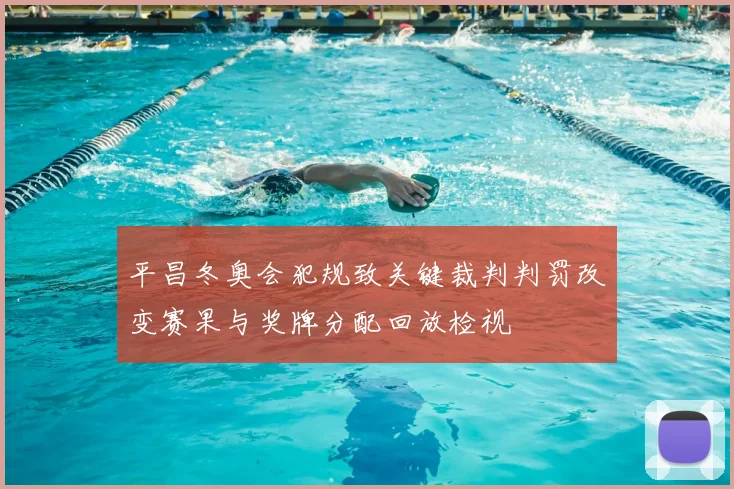 平昌冬奥会犯规致关键裁判判罚改变赛果与奖牌分配回放检视