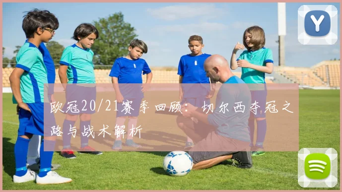 欧冠20/21赛季回顾：切尔西夺冠之路与战术解析