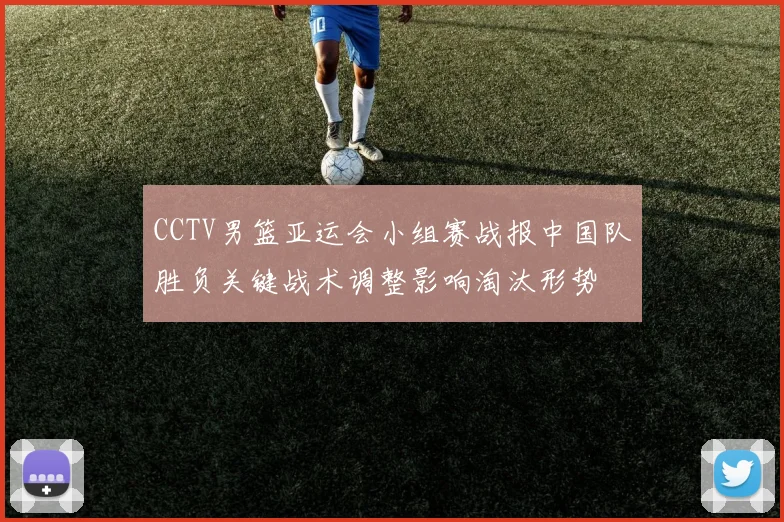 CCTV男篮亚运会小组赛战报中国队胜负关键战术调整影响淘汰形势