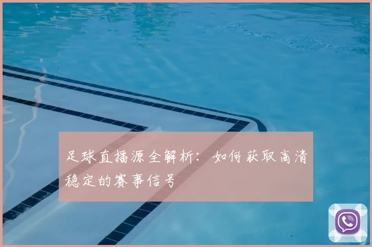 足球直播源全解析：如何获取高清稳定的赛事信号