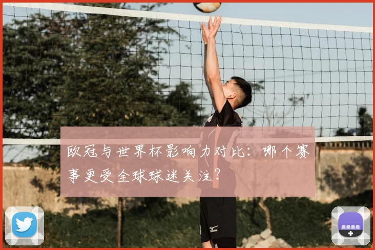 欧冠与世界杯影响力对比：哪个赛事更受全球球迷关注？
