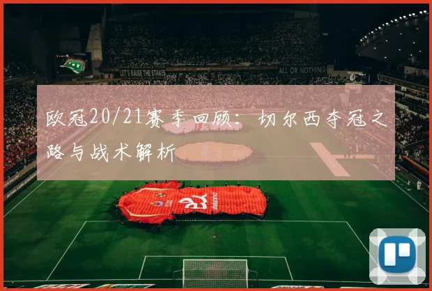 欧冠20/21赛季回顾：切尔西夺冠之路与战术解析