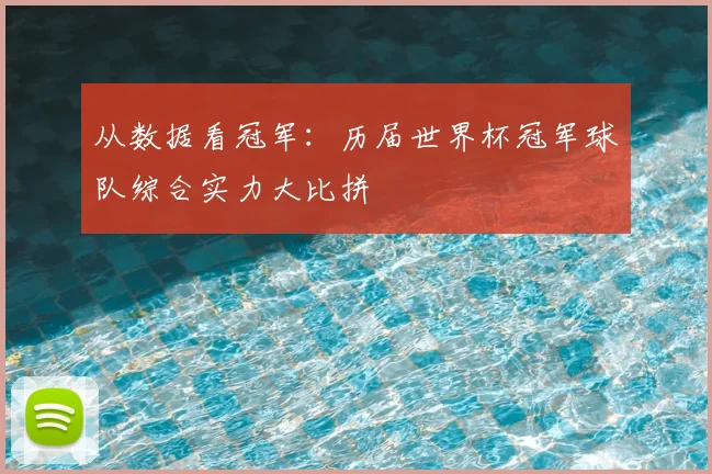 从数据看冠军：历届世界杯冠军球队综合实力大比拼