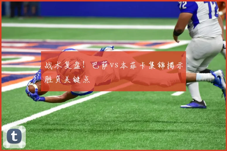 战术复盘！巴萨vs本菲卡集锦揭示胜负关键点